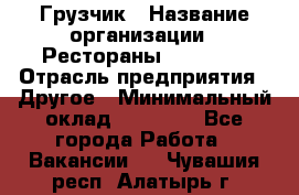 Грузчик › Название организации ­ Рестораны «Hadson» › Отрасль предприятия ­ Другое › Минимальный оклад ­ 15 000 - Все города Работа » Вакансии   . Чувашия респ.,Алатырь г.